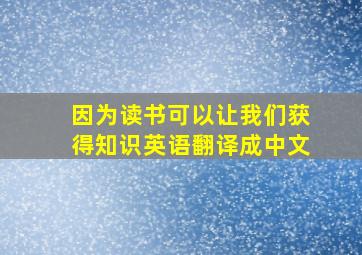 因为读书可以让我们获得知识英语翻译成中文