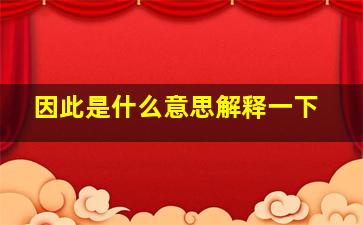 因此是什么意思解释一下