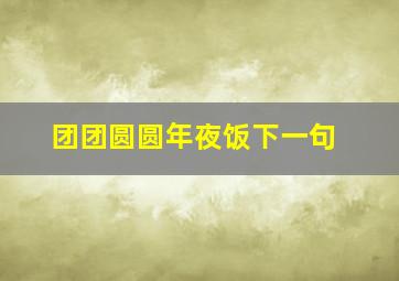 团团圆圆年夜饭下一句