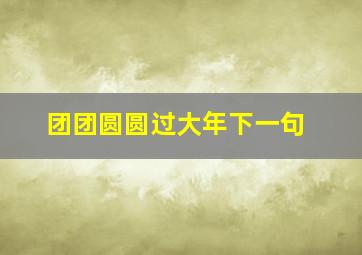 团团圆圆过大年下一句