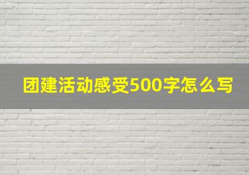 团建活动感受500字怎么写