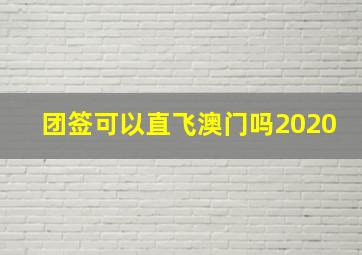 团签可以直飞澳门吗2020