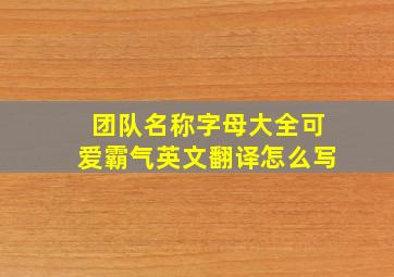 团队名称字母大全可爱霸气英文翻译怎么写