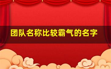 团队名称比较霸气的名字