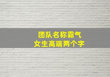 团队名称霸气女生高端两个字