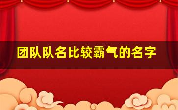 团队队名比较霸气的名字