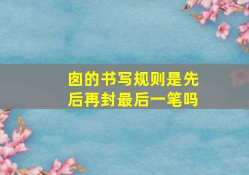 囱的书写规则是先后再封最后一笔吗