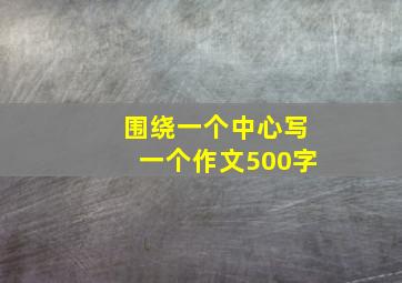 围绕一个中心写一个作文500字