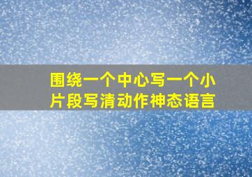 围绕一个中心写一个小片段写清动作神态语言