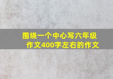 围绕一个中心写六年级作文400字左右的作文