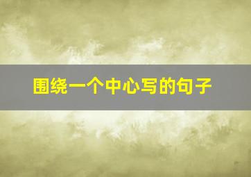 围绕一个中心写的句子