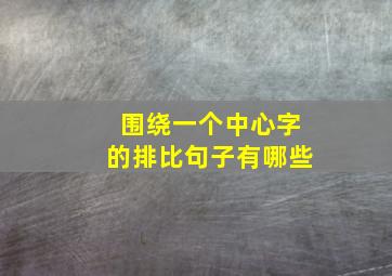 围绕一个中心字的排比句子有哪些