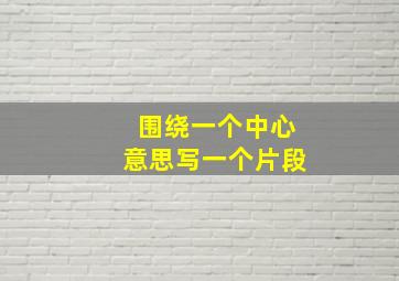 围绕一个中心意思写一个片段