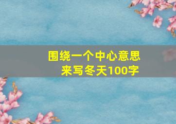 围绕一个中心意思来写冬天100字