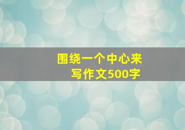 围绕一个中心来写作文500字