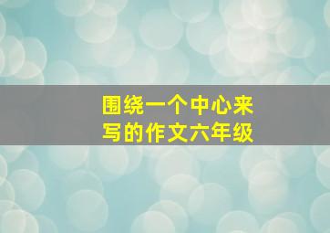 围绕一个中心来写的作文六年级