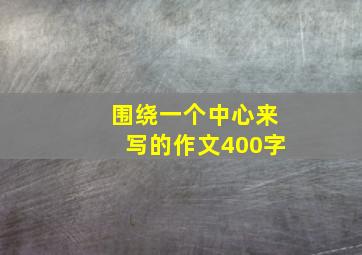 围绕一个中心来写的作文400字