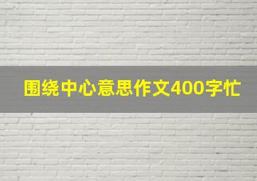 围绕中心意思作文400字忙