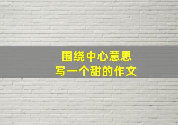 围绕中心意思写一个甜的作文