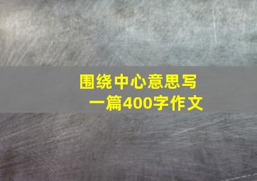 围绕中心意思写一篇400字作文