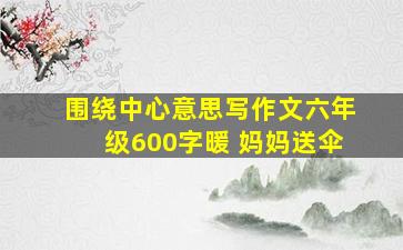 围绕中心意思写作文六年级600字暖 妈妈送伞