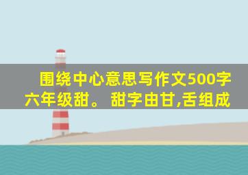 围绕中心意思写作文500字六年级甜。 甜字由甘,舌组成