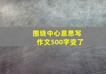 围绕中心意思写作文500字变了