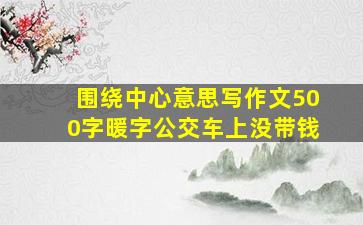 围绕中心意思写作文500字暖字公交车上没带钱