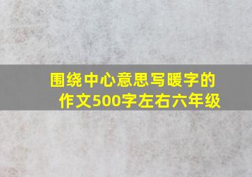 围绕中心意思写暖字的作文500字左右六年级