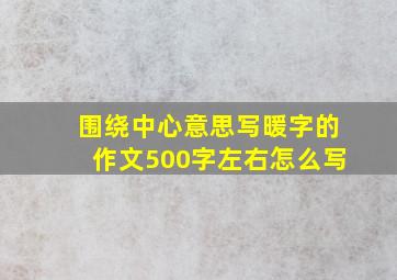 围绕中心意思写暖字的作文500字左右怎么写