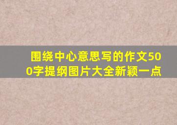 围绕中心意思写的作文500字提纲图片大全新颖一点