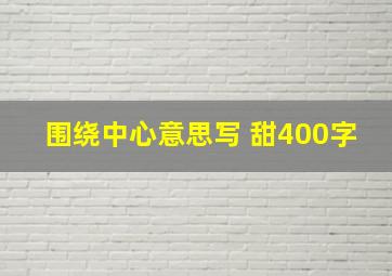 围绕中心意思写 甜400字