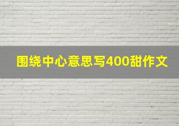 围绕中心意思写400甜作文