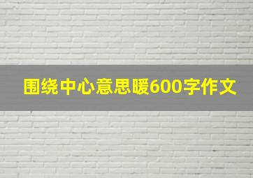 围绕中心意思暖600字作文