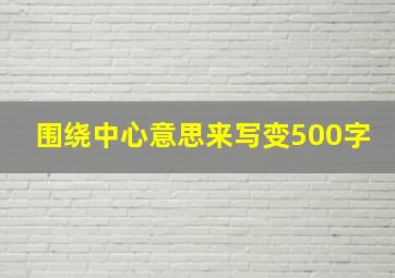 围绕中心意思来写变500字