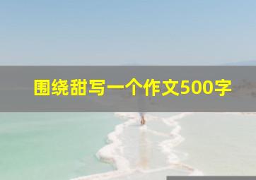 围绕甜写一个作文500字