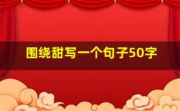 围绕甜写一个句子50字