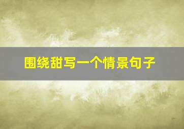 围绕甜写一个情景句子