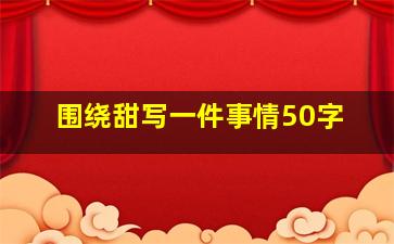 围绕甜写一件事情50字