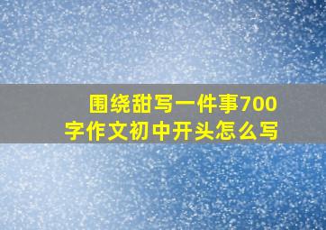 围绕甜写一件事700字作文初中开头怎么写