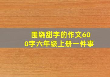 围绕甜字的作文600字六年级上册一件事