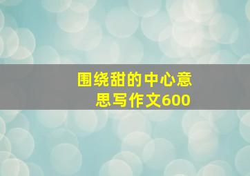 围绕甜的中心意思写作文600