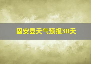 固安县天气预报30天