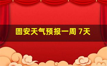 固安天气预报一周 7天