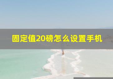 固定值20磅怎么设置手机