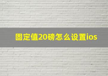 固定值20磅怎么设置ios