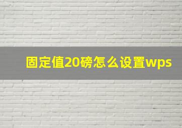 固定值20磅怎么设置wps