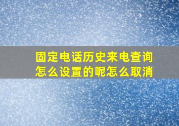 固定电话历史来电查询怎么设置的呢怎么取消