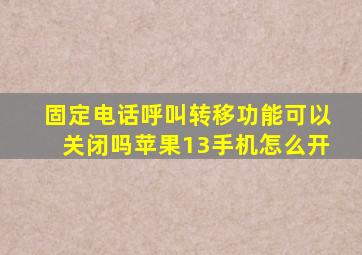 固定电话呼叫转移功能可以关闭吗苹果13手机怎么开