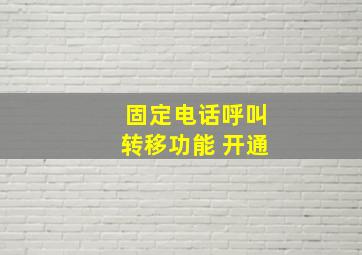 固定电话呼叫转移功能 开通